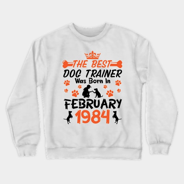 The Best Dog Trainer Was Born In February 1984 Happy Birthday Dog Mother Father 37 Years Old Crewneck Sweatshirt by Cowan79
